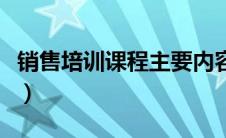 销售培训课程主要内容（销售培训课程有哪些）