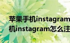 苹果手机instagram怎么注册账号（苹果手机instagram怎么注册）