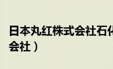 日本丸红株式会社石化产业链（日本丸红株式会社）