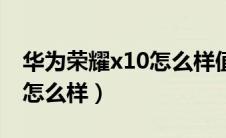 华为荣耀x10怎么样值得买吗（华为荣耀x10怎么样）