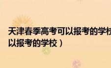 天津春季高考可以报考的学校有哪些专业（天津春季高考可以报考的学校）