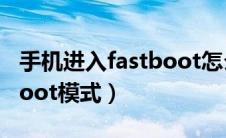 手机进入fastboot怎么解决（手机进入fastboot模式）