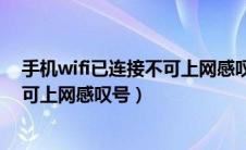 手机wifi已连接不可上网感叹号怎么办（手机wifi已连接不可上网感叹号）