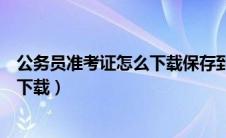 公务员准考证怎么下载保存到手机上面（公务员准考证怎么下载）