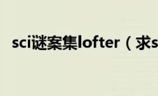 sci谜案集lofter（求sci谜案集全部的肉h）