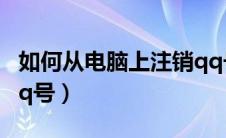 如何从电脑上注销qq号（如何在电脑上注销qq号）