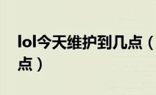 lol今天维护到几点（英雄联盟今天维护到几点）