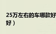 25万左右的车哪款好点（25万左右的车哪款好）