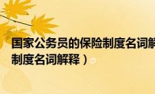 国家公务员的保险制度名词解释是什么（国家公务员的保险制度名词解释）