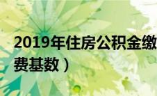 2019年住房公积金缴存基数（2019公积金缴费基数）