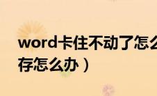 word卡住不动了怎么保存（word卡死没保存怎么办）