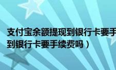 支付宝余额提现到银行卡要手续费吗2019（支付宝余额提现到银行卡要手续费吗）