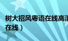 树大招风粤语在线高清可投屏（树大招风粤语在线）