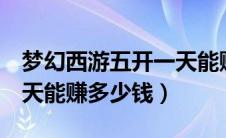 梦幻西游五开一天能赚多少（梦幻西游5开一天能赚多少钱）