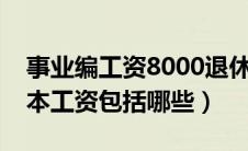 事业编工资8000退休后拿多少（事业单位基本工资包括哪些）