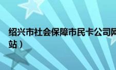 绍兴市社会保障市民卡公司网站（绍兴市社会保障市民卡网站）