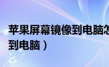 苹果屏幕镜像到电脑怎么操作（苹果屏幕镜像到电脑）