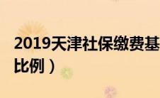 2019天津社保缴费基数（2019天津社保缴费比例）