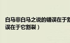 白马非白马之说的错误在于割裂了（白马非马这种说法的错误在于它割裂）