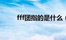 fff团指的是什么（FF团什么意思）