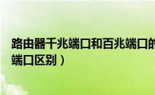 路由器千兆端口和百兆端口的区别（路由器千兆端口和百兆端口区别）