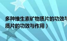 多种维生素矿物质片的功效与作用是什么（多种维生素矿物质片的功效与作用）