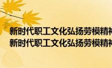 新时代职工文化弘扬劳模精神工匠精神应从几个方面入手（新时代职工文化弘扬劳模精神工匠精神）