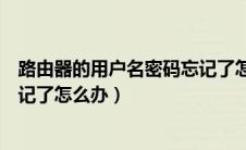 路由器的用户名密码忘记了怎么办（路由器用户名和密码忘记了怎么办）