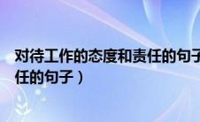 对待工作的态度和责任的句子不认真（对待工作的态度和责任的句子）