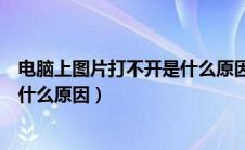 电脑上图片打不开是什么原因造成的（电脑上图片打不开是什么原因）