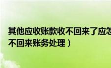 其他应收账款收不回来了应怎么做会计分录（其他应收款收不回来账务处理）