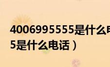 4006995555是什么电话 新闻（4006995555是什么电话）