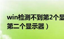 win检测不到第2个显示器（win10检测不到第二个显示器）