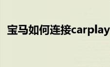 宝马如何连接carplay（如何连接carplay）