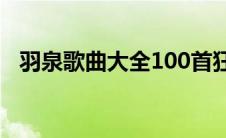 羽泉歌曲大全100首狂流（羽泉歌曲大全）