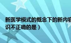 新医学模式的概念下的新内容（关于新医学模式对心身的认识不正确的是）