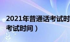 2021年普通话考试时间广西（2021年普通话考试时间）