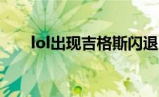 lol出现吉格斯闪退（lol吉格斯闪退）