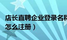 店长直聘企业登录名称是哪个（店长直聘企业怎么注册）