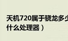 天机720属于骁龙多少（天机720相当于骁龙什么处理器）