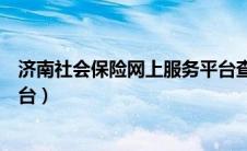 济南社会保险网上服务平台查询（济南社会保险网上服务平台）