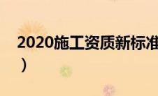 2020施工资质新标准（工程施工资质新标准）