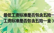 最低工资标准是否包含五险一金 广西法院判例及观点（最低工资标准是否包含五险一金）