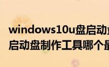 windows10u盘启动盘制作工具（win10u盘启动盘制作工具哪个最好）