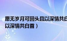 愿无岁月可回头且以深情共白首的意思（愿无岁月可回头且以深情共白首）