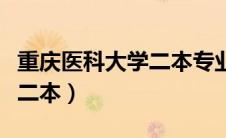 重庆医科大学二本专业有哪些（重庆医科大学二本）