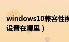 windows10兼容性视图（win10兼容性视图设置在哪里）