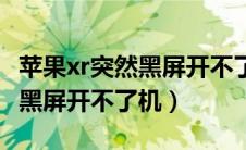 苹果xr突然黑屏开不了机怎么办（苹果xr突然黑屏开不了机）