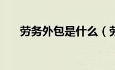 劳务外包是什么（劳务外包什么意思）