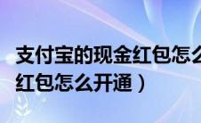 支付宝的现金红包怎么开通（支付宝收发现金红包怎么开通）